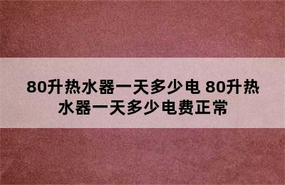 80升热水器一天多少电 80升热水器一天多少电费正常